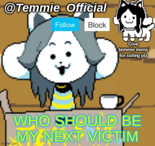 Temmie_Official announcement template | WHO SHOULD BE MY NEXT VICTIM | image tagged in temmie_official announcement template | made w/ Imgflip meme maker