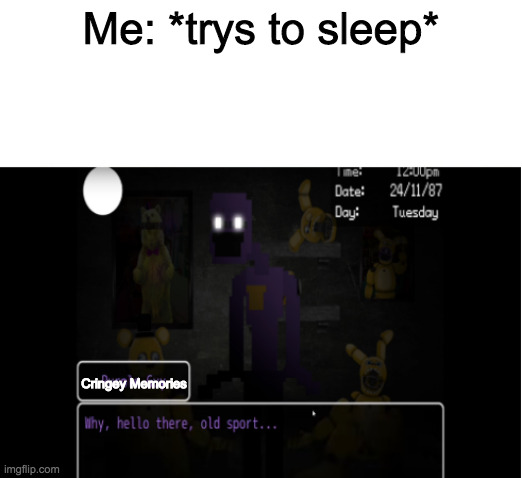 New Meme!!! | Me: *trys to sleep*; Cringey Memories | image tagged in hello old sport | made w/ Imgflip meme maker
