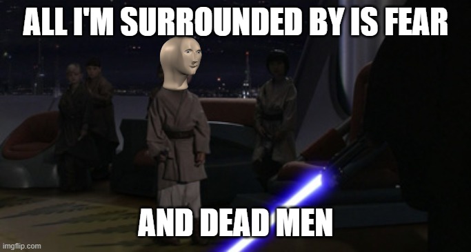 Anakin Kills Younglings | ALL I'M SURROUNDED BY IS FEAR; AND DEAD MEN | image tagged in anakin kills younglings | made w/ Imgflip meme maker