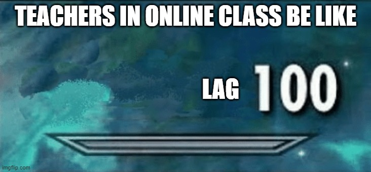 Skyrim skill meme | TEACHERS IN ONLINE CLASS BE LIKE; LAG | image tagged in skyrim skill meme,memes,funny,online school,oh wow are you actually reading these tags,lag | made w/ Imgflip meme maker