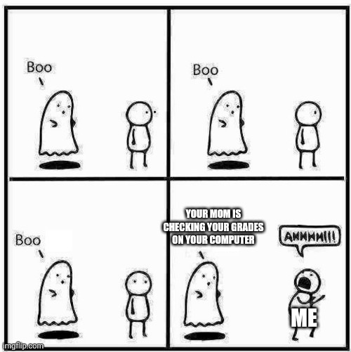 Ghost Boo | YOUR MOM IS CHECKING YOUR GRADES ON YOUR COMPUTER; ME | image tagged in ghost boo,grades,school,idk i just need a hug | made w/ Imgflip meme maker