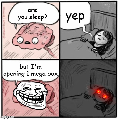 Brain Before Sleep | yep; are you sleep? but I'm opening 1 mega box | image tagged in brain before sleep | made w/ Imgflip meme maker