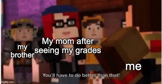 Thot alert 2.0 | My mom after seeing my grades; my brother; me | image tagged in you'll have to do better than that | made w/ Imgflip meme maker