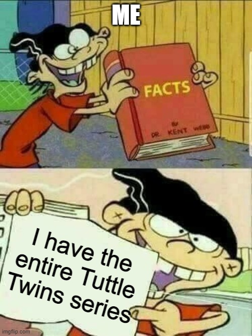 I bet no one else has | ME; I have the entire Tuttle Twins series | image tagged in double d facts book,tuttle twins | made w/ Imgflip meme maker