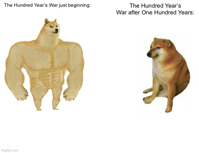 Buff Doge vs. Cheems | The Hundred Year’s War just beginning:; The Hundred Year’s War after One Hundred Years: | image tagged in memes,buff doge vs cheems | made w/ Imgflip meme maker