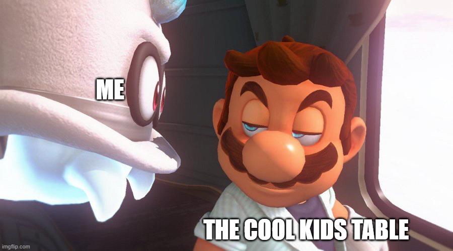 Super Mario Odyssey Cutscene Meme | ME; THE COOL KIDS TABLE | image tagged in super mario odyssey cutscene meme | made w/ Imgflip meme maker