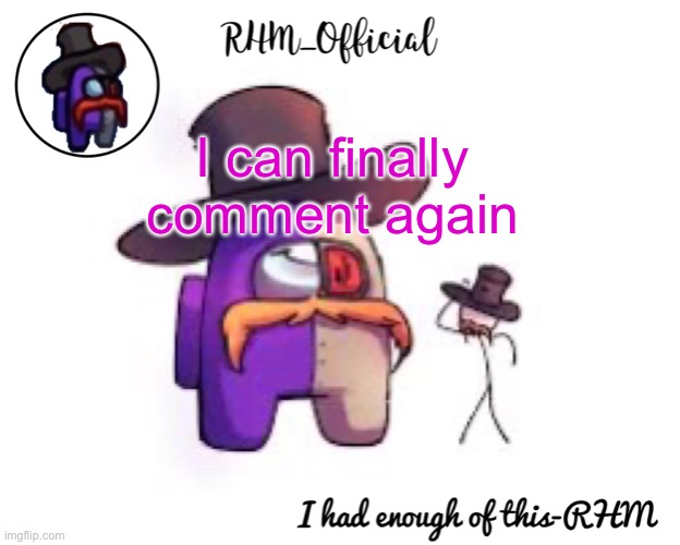 2 f*cking days | I can finally comment again | image tagged in rhm_offical temp | made w/ Imgflip meme maker