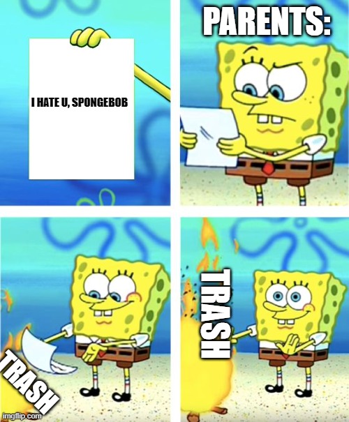 Spongebob Burning Paper | PARENTS:; I HATE U, SPONGEBOB; TRASH; TRASH | image tagged in spongebob burning paper | made w/ Imgflip meme maker