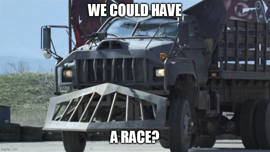 Death Race | WE COULD HAVE A RACE? | image tagged in death race | made w/ Imgflip meme maker