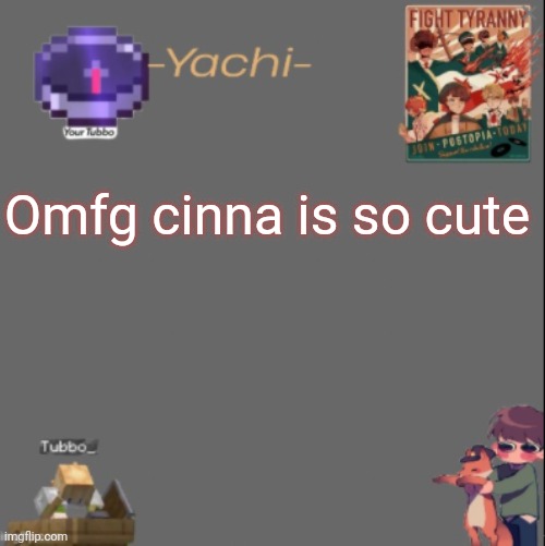 Yachis Tubbo temp | Omfg cinna is so cute | image tagged in yachis tubbo temp | made w/ Imgflip meme maker