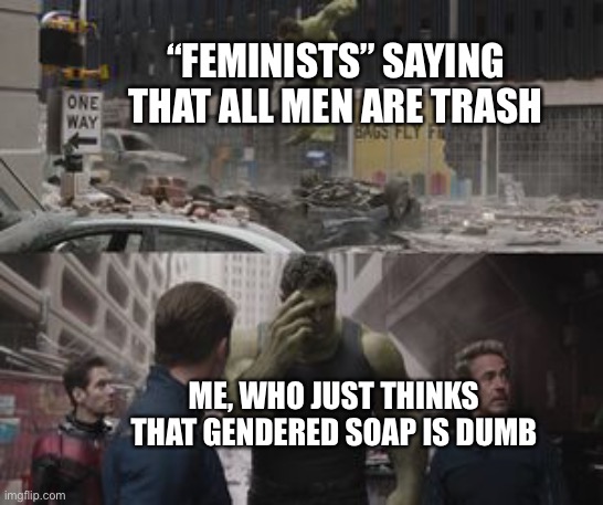 Regretful Hulk | “FEMINISTS” SAYING THAT ALL MEN ARE TRASH; ME, WHO JUST THINKS THAT GENDERED SOAP IS DUMB | image tagged in regretful hulk | made w/ Imgflip meme maker