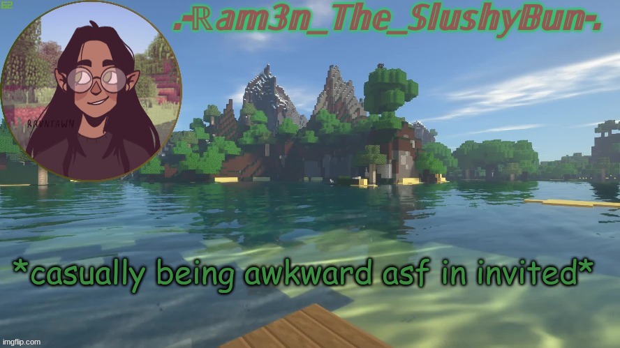 idek | *casually being awkward asf in invited* | image tagged in raminna's minecraft template don't question the name- | made w/ Imgflip meme maker