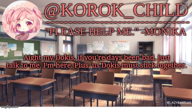 Korok-child Doki Doki Literature club | Aight my Dokis, if you're days been bad, just talk to me. I'm here. Plus, us Dokis must stick together. | image tagged in korok-child doki doki literature club | made w/ Imgflip meme maker