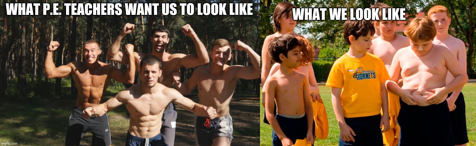 WHAT WE LOOK LIKE; WHAT P.E. TEACHERS WANT US TO LOOK LIKE | image tagged in middle school,elementary,high school | made w/ Imgflip meme maker