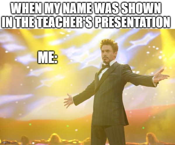 Tony Stark success | WHEN MY NAME WAS SHOWN IN THE TEACHER'S PRESENTATION; ME: | image tagged in tony stark success | made w/ Imgflip meme maker