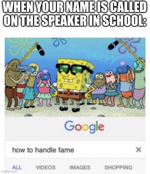 How to handle fame | WHEN YOUR NAME IS CALLED ON THE SPEAKER IN SCHOOL: | image tagged in how to handle fame | made w/ Imgflip meme maker