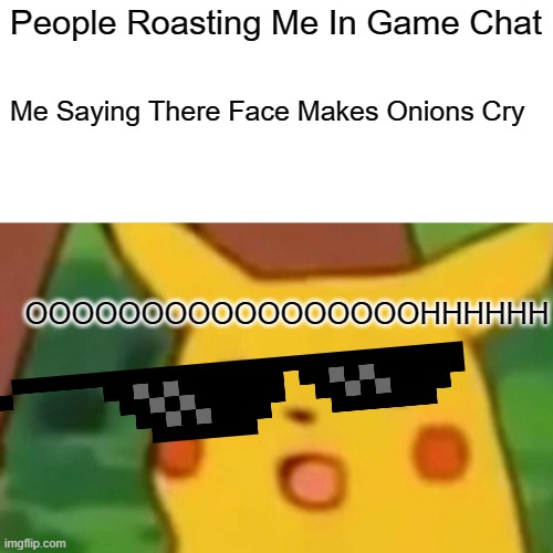 Surprised Pikachu | People Roasting Me In Game Chat; Me Saying There Face Makes Onions Cry; OOOOOOOOOOOOOOOOOHHHHHH | image tagged in memes,surprised pikachu | made w/ Imgflip meme maker