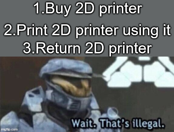 Wait that’s illegal | 1.Buy 2D printer 2.Print 2D printer using it 3.Return 2D printer | image tagged in wait that s illegal | made w/ Imgflip meme maker