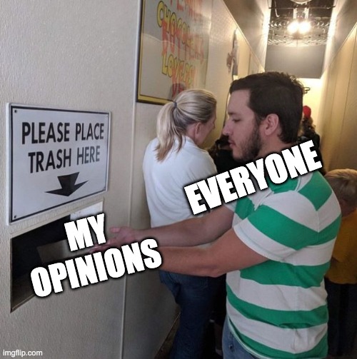 who else can relate to this | EVERYONE; MY OPINIONS | image tagged in please place trash here | made w/ Imgflip meme maker