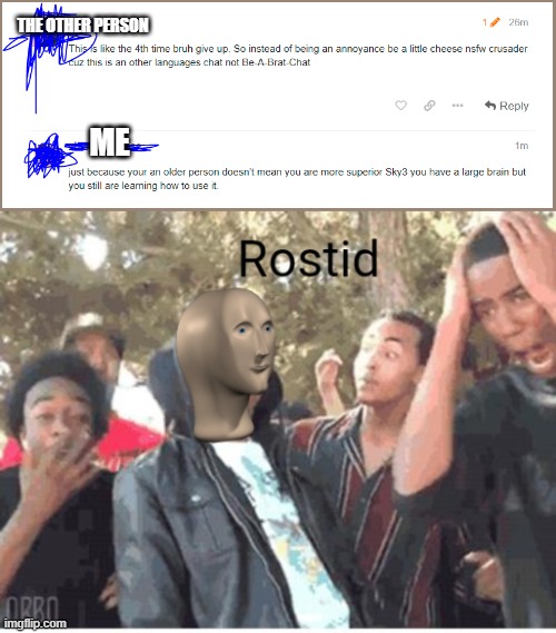 rostid | THE OTHER PERSON; ME | image tagged in meme man rostid,roasted | made w/ Imgflip meme maker