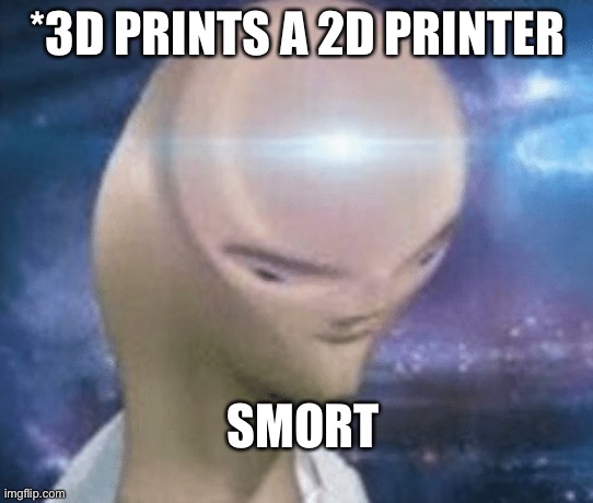SMORT | *3D PRINTS A 2D PRINTER; SMORT | image tagged in smort | made w/ Imgflip meme maker