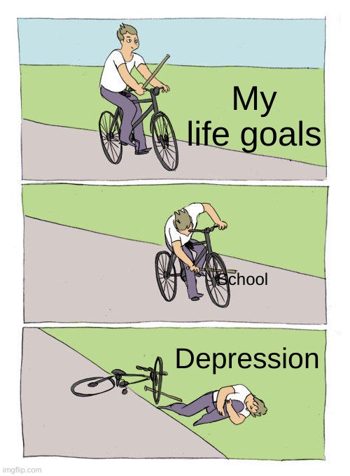 Depression | My life goals; School; Depression | image tagged in memes,bike fall | made w/ Imgflip meme maker