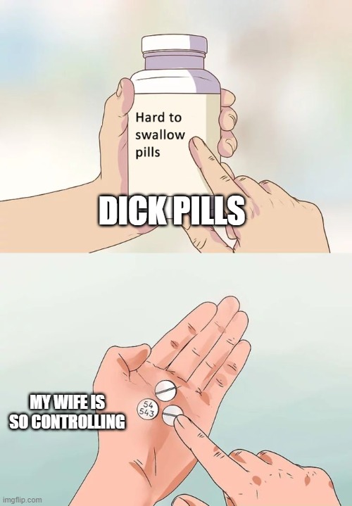 Hard To Swallow Pills | DICK PILLS; MY WIFE IS SO CONTROLLING | image tagged in memes,hard to swallow pills | made w/ Imgflip meme maker