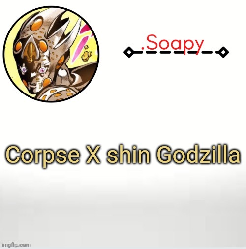 Soap ger temp | Corpse X shin Godzilla | image tagged in soap ger temp | made w/ Imgflip meme maker
