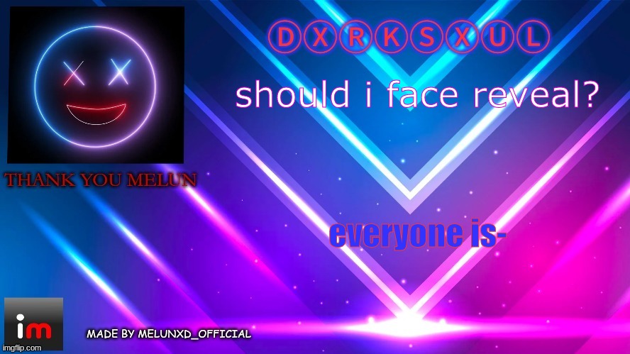 TY MELONNN (dxrksxul) | should i face reveal? everyone is- | image tagged in ty melonnn dxrksxul | made w/ Imgflip meme maker
