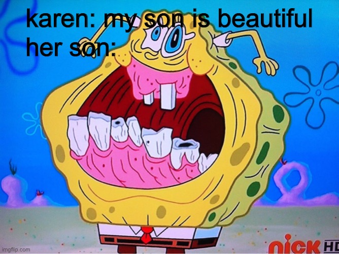 karen: my son is beautiful; her son: | image tagged in memes | made w/ Imgflip meme maker