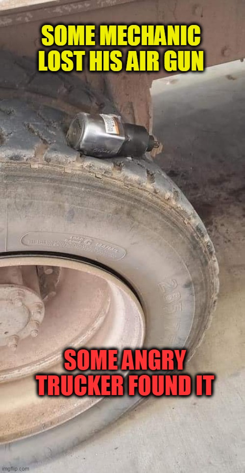 ooops | SOME MECHANIC LOST HIS AIR GUN; SOME ANGRY TRUCKER FOUND IT | image tagged in trucks,fail,truck,flat tire | made w/ Imgflip meme maker
