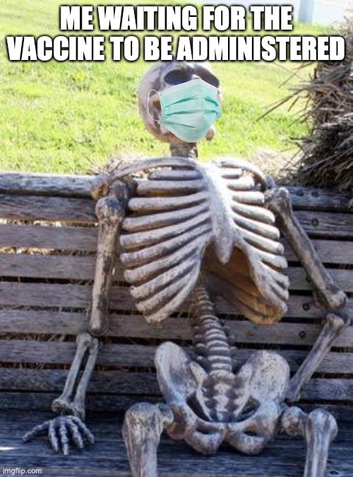 I WANT MAH VACCINE | ME WAITING FOR THE VACCINE TO BE ADMINISTERED | image tagged in memes,waiting skeleton | made w/ Imgflip meme maker