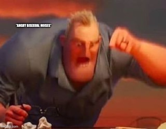 Mr incredible mad | *ANGRY BISEXUAL NOISES* | image tagged in mr incredible mad | made w/ Imgflip meme maker