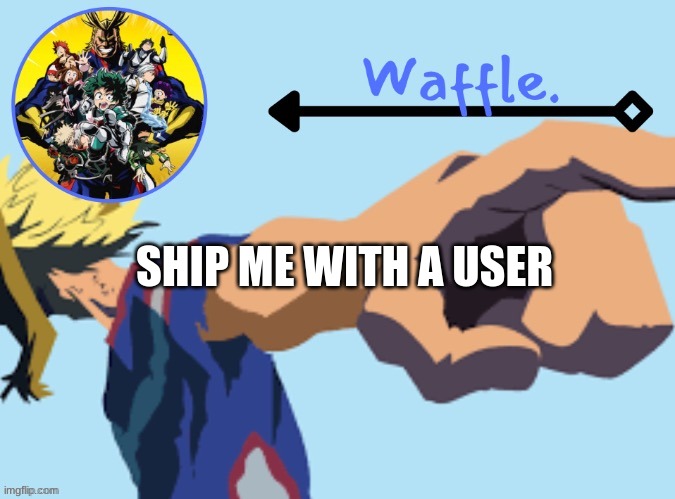 MHA temp 2 waffle | SHIP ME WITH A USER | image tagged in mha temp 2 waffle | made w/ Imgflip meme maker