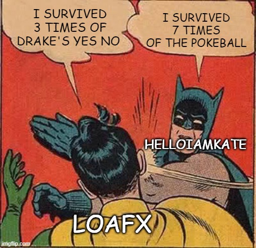 Watch Ssundee To Know What I mean | I SURVIVED 3 TIMES OF DRAKE'S YES NO; I SURVIVED 7 TIMES OF THE POKEBALL; HELLOIAMKATE; LOAFX | image tagged in memes,batman slapping robin | made w/ Imgflip meme maker