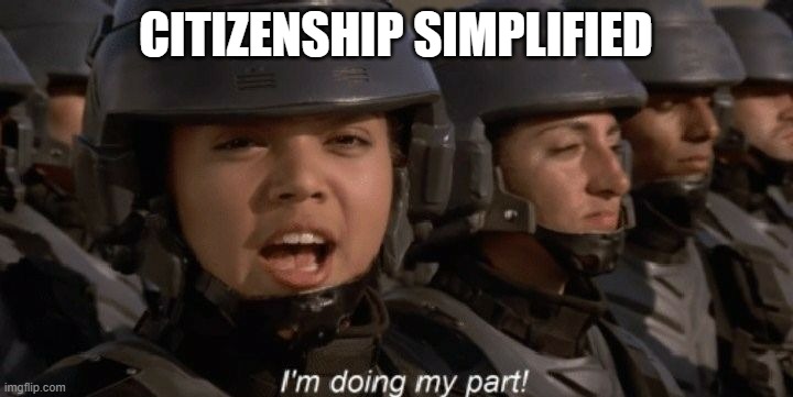 I'm doing my part | CITIZENSHIP SIMPLIFIED | image tagged in i'm doing my part | made w/ Imgflip meme maker