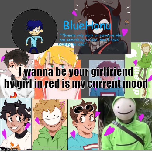 bluehonu's dream team template | I wanna be your girlfriend by girl in red is my current mood | image tagged in bluehonu's dream team template | made w/ Imgflip meme maker