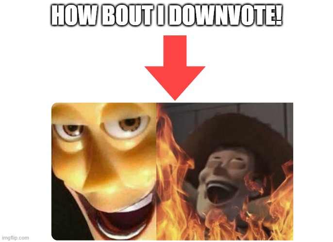Satanic Woody | HOW BOUT I DOWNVOTE! | image tagged in satanic woody | made w/ Imgflip meme maker