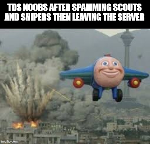 jj the plane | TDS NOOBS AFTER SPAMMING SCOUTS AND SNIPERS THEN LEAVING THE SERVER | image tagged in jj the plane,roblox,roblox meme,tds | made w/ Imgflip meme maker