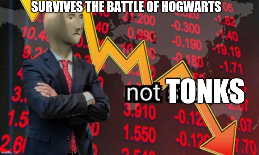 Not stonks | SURVIVES THE BATTLE OF HOGWARTS TONKS | image tagged in not stonks | made w/ Imgflip meme maker