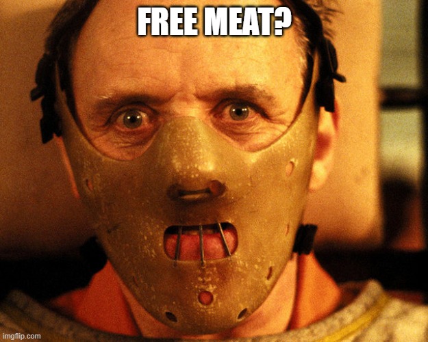 cannibal indentification | FREE MEAT? | image tagged in cannibal indentification | made w/ Imgflip meme maker