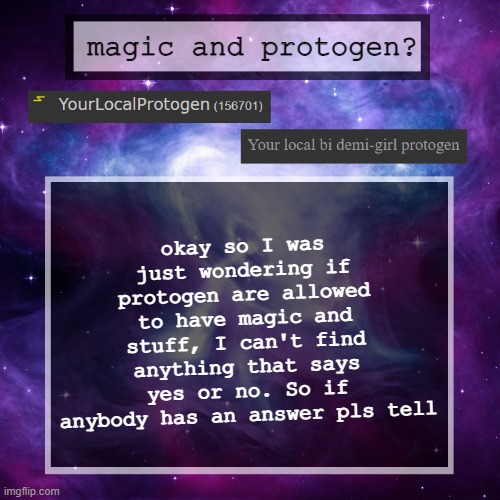 Magical protogen..? | okay so I was just wondering if protogen are allowed to have magic and stuff, I can't find anything that says yes or no. So if anybody has an answer pls tell; magic and protogen? | image tagged in furry,questions,help | made w/ Imgflip meme maker
