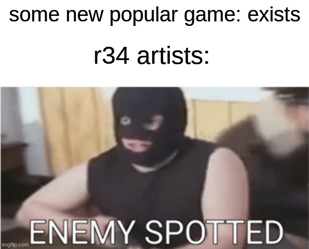 those posts come out f a s t | some new popular game: exists; r34 artists: | image tagged in enemy spotted | made w/ Imgflip meme maker