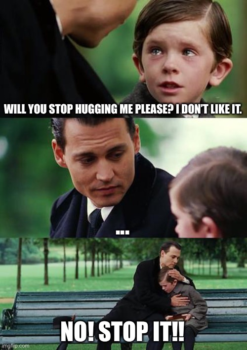 No more hugs | WILL YOU STOP HUGGING ME PLEASE? I DON’T LIKE IT. ... NO! STOP IT!! | image tagged in memes,finding neverland | made w/ Imgflip meme maker