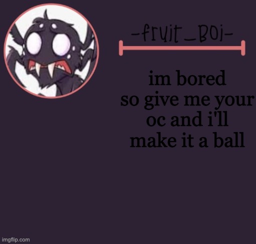 im bored so give me your oc and i'll make it a ball | image tagged in webber announcement 6 made by -suga- the_school-nurse | made w/ Imgflip meme maker