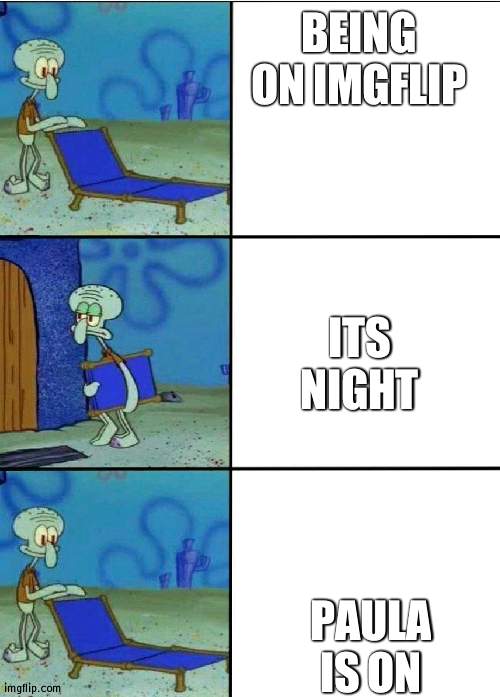 For the art | BEING ON IMGFLIP; ITS NIGHT; PAULA IS ON | image tagged in 3 squidward chair,paulapolestar,wubbzy,wubbzymon | made w/ Imgflip meme maker