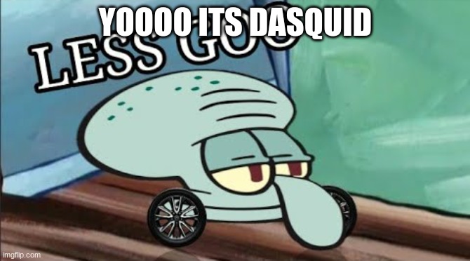 DaSquid | YOOOO ITS DASQUID | image tagged in spongebob squidward less goo,funny,cursed,meme,dank,dababy | made w/ Imgflip meme maker
