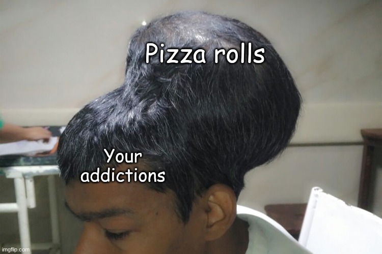 Some big part in your brain | Pizza rolls; Your addictions | image tagged in pizza rolls | made w/ Imgflip meme maker