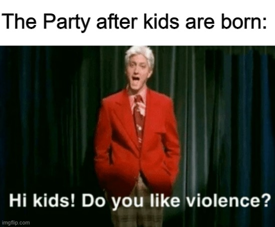 The Party recruiting Spies. | The Party after kids are born: | image tagged in hi kids do you like violence,1984,literature,george orwell,dystopia | made w/ Imgflip meme maker