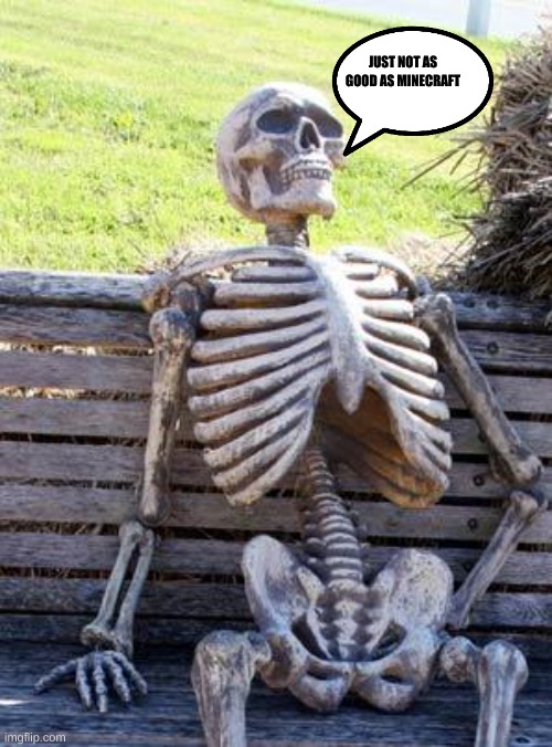 Waiting Skeleton Meme | JUST NOT AS GOOD AS MINECRAFT | image tagged in memes,waiting skeleton | made w/ Imgflip meme maker